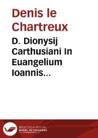 D. Dionysij Carthusiani In Euangelium Ioannis enarratio praeclara admodum | Biblioteca Virtual Miguel de Cervantes