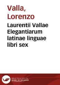 Laurentii Vallae Elegantiarum latinae linguae libri sex | Biblioteca Virtual Miguel de Cervantes