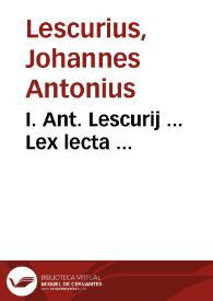 I. Ant. Lescurij ... Lex lecta ... | Biblioteca Virtual Miguel de Cervantes