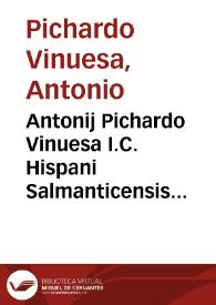 Antonij Pichardo Vinuesa I.C. Hispani Salmanticensis antecessoris Priores practicae scholasticaeque disputationes ... | Biblioteca Virtual Miguel de Cervantes