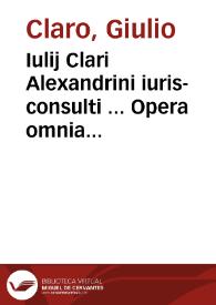 Iulij Clari Alexandrini iuris-consulti ... Opera omnia sive Practica civilis atque criminalis | Biblioteca Virtual Miguel de Cervantes