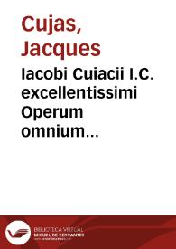 Iacobi Cuiacii I.C. excellentissimi Operum omnium epitome | Biblioteca Virtual Miguel de Cervantes