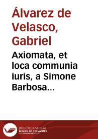 Axiomata, et loca communia iuris, a Simone Barbosa quondam deprompta | Biblioteca Virtual Miguel de Cervantes