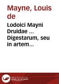 Lodoici Mayni Druidae ... Digestarum, seu in artem redactarum actionum iuris libri quatuor | Biblioteca Virtual Miguel de Cervantes