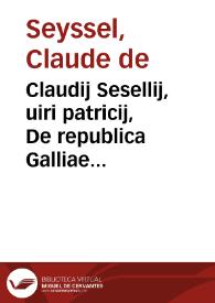 Claudij Sesellij, uiri patricij, De republica Galliae et regum officijs, libri duo | Biblioteca Virtual Miguel de Cervantes