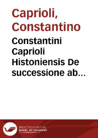 Constantini Caprioli Histoniensis De successione ab intestato commentaria | Biblioteca Virtual Miguel de Cervantes