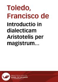 Introductio in dialecticam Aristotelis per magistrum Franciscum Toletum, sacerdotum Societatis Iesu, ... | Biblioteca Virtual Miguel de Cervantes