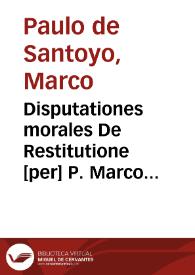 Disputationes morales De Restitutione [per] P. Marco Paulo de Santoyo [Manuscrito] | Biblioteca Virtual Miguel de Cervantes