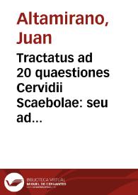 Tractatus ad 20 quaestiones Cervidii Scaebolae: seu ad 20 lib. quaest[ionum] a D.D.D. Joanne Altamirano [Manuscrito] | Biblioteca Virtual Miguel de Cervantes