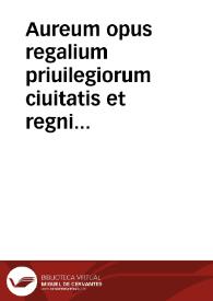 Aureum opus regalium priuilegiorum ciuitatis et regni Valentie : cum historia cristianissimi Regis Jacobi ... | Biblioteca Virtual Miguel de Cervantes