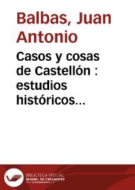Casos y cosas de Castellón : estudios históricos premiados en los Juegos Florales de Lo Rat-Penat, celebrados en Valencia el 29 de julio 1883  | Biblioteca Virtual Miguel de Cervantes