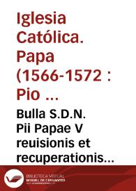 Bulla S.D.N. Pii Papae V reuisionis et recuperationis bonorum ecclesiasticorum male alienatorum | Biblioteca Virtual Miguel de Cervantes