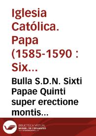 Bulla S.D.N. Sixti Papae Quinti super erectione montis pacis nuncupati non vacabilis | Biblioteca Virtual Miguel de Cervantes