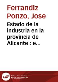 Estado de la industria en la provincia de Alicante : e indicacion de las nuevas industrias... | Biblioteca Virtual Miguel de Cervantes
