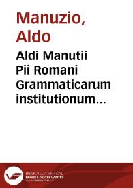 Aldi Manutii Pii Romani Grammaticarum institutionum libri IIII [Texto impreso] | Biblioteca Virtual Miguel de Cervantes