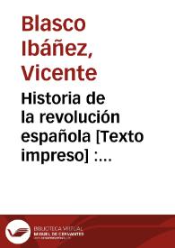 Historia de la revolución española : (desde la guerra de la Independencia a la Restauración en Sagunto) : 1808-1874 | Biblioteca Virtual Miguel de Cervantes