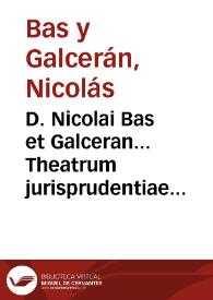D. Nicolai Bas et Galceran... Theatrum jurisprudentiae forensis valentinae romanorum juri... [Texto impreso] : tomus primus | Biblioteca Virtual Miguel de Cervantes