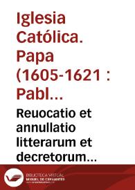 Reuocatio et annullatio litterarum et decretorum Gregorium XIIII et Clementis VIII... [Texto impreso] | Biblioteca Virtual Miguel de Cervantes