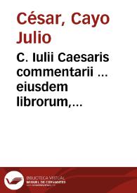 C. Iulii Caesaris commentarii ... eiusdem librorum, qui desiderantur, fragmenta ... | Biblioteca Virtual Miguel de Cervantes