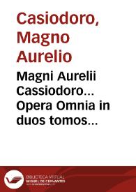 Magni Aurelii Cassiodoro... Opera Omnia in duos tomos distributa... / Opera & studio J. Garetii, Monachi Ordinis S. Benedicti è Congregatione S. Mauri. Tomus Primus | Biblioteca Virtual Miguel de Cervantes