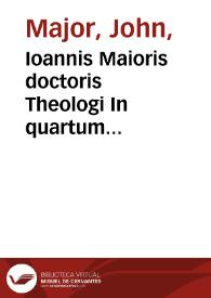 Ioannis Maioris doctoris Theologi In quartum sententiarum quaestiones: utilissimae suprema ipsius lucubratiôe enucleatae | Biblioteca Virtual Miguel de Cervantes