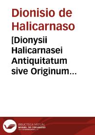 [Dionysii Halicarnasei Antiquitatum sive Originum romanorum libri XI]. | Biblioteca Virtual Miguel de Cervantes