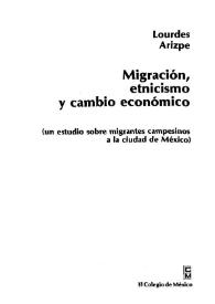 Migración, etnicismo y cambio económico (un estudio sobre migrantes campesinos a la ciudad de México) / Lourdes S. Arizpe | Biblioteca Virtual Miguel de Cervantes