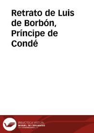 Retrato de Luis de Borbón, Príncipe de Condé | Biblioteca Virtual Miguel de Cervantes