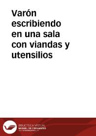 Varón escribiendo en una sala con viandas y utensilios | Biblioteca Virtual Miguel de Cervantes