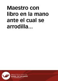 Maestro con libro en la mano ante el cual se arrodilla otra persona. | Biblioteca Virtual Miguel de Cervantes