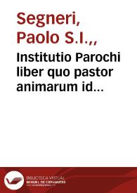Institutio Parochi liber quo pastor animarum id muneris recens aggresus docetur... / à R.P. Paulo Segneri... | Biblioteca Virtual Miguel de Cervantes
