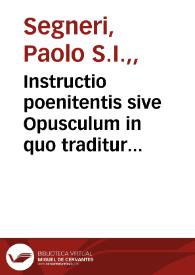 Instructio poenitentis sive Opusculum in quo traditur praxis rite peragendi confessionem sacramentalem... / auctore R.P. Paulo Segneri... | Biblioteca Virtual Miguel de Cervantes