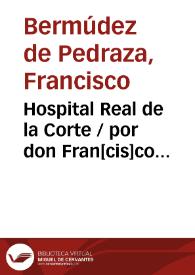 Hospital Real de la Corte / por don Fran[cis]co Vermudez de Pedraça... | Biblioteca Virtual Miguel de Cervantes