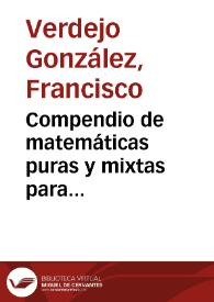Compendio de matemáticas puras y mixtas para instruccion de la juventud / por D.  Francisco Verdejo Gonzalez... ; tomo II, dividido en dos partes, en las que se trata del infinito é  infinitamente pequeño, y las cantidades que se reducen á cero, de las series, equaciones superiores, aplicacion del álgebra á la geometría, secciones cónicas, cálculo infinitesimal, dinámica é  hidrodinámica y la tabla de las gravedades específicas | Biblioteca Virtual Miguel de Cervantes