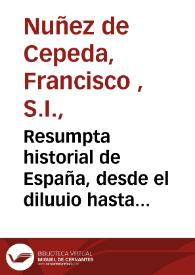 Resumpta historial de España, desde el diluuio hasta el año de 1642 / compuesta por ...  Francisco de Cepeda... ; aora añadida por don Luis de Cepeda y Caruajal ... hasta el año de  1652... | Biblioteca Virtual Miguel de Cervantes