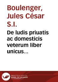 De ludis priuatis ac domesticis veterum liber unicus... / auctore Iulio Caesare Bulengero | Biblioteca Virtual Miguel de Cervantes