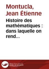 Histoire des mathématiques : dans laquelle on rend compte de leurs progrès depuis leur origine jusqu'à nos jours... : / par J.F. Montucla... | Biblioteca Virtual Miguel de Cervantes