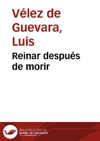 Reinar después de morir / Luis Vélez de Guevara ; segunda edición crítica y anotada (versión digital) de William R. Manson, C. George Peale [et al.] | Biblioteca Virtual Miguel de Cervantes