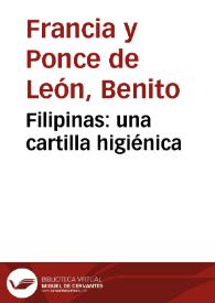 Filipinas: una cartilla higiénica / del Ilmo. Sr. Don Benito Francia y Ponce de León, Inspector General de Beneficencia y Sanidad de Filipinas y su refutación por un médico filipino | Biblioteca Virtual Miguel de Cervantes