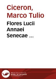 Flores Lucii Annaei Senecae ... / selecti ... per D. Erasmum  Roterodamum... Additi sunt his quidam flores pulcherrimi, ex quibusdam opusculis Marci Tullii Ciceronis ... | Biblioteca Virtual Miguel de Cervantes