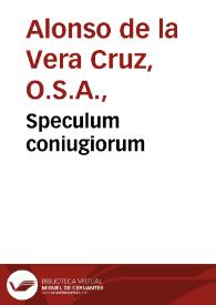 Speculum coniugiorum / admodum R.P.F. Illephonsi a Vera Cruce Sacri Ordinis Eremitaru[m] S. August. ... ; cum indicibus locupletissimis  | Biblioteca Virtual Miguel de Cervantes