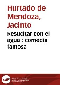 Resucitar con el agua : comedia famosa / de don Josep Ruiz, de don Jacinto Hurtado y de Don Pedro Francisco Lanini | Biblioteca Virtual Miguel de Cervantes