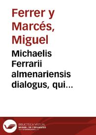 Michaelis Ferrarii almenariensis dialogus, qui terentiana imitatio inscribitur, ad grammaticos latinos, dialecticos & rhetoricos futuros admodum utilis : eiusdem adiectae sunt in margine adnotationes quaedam ad technologiam autoris Terentij declarandam : ut huius exemplo idem in scriptoribus alijs efici possit : obseruationes aute[m] paulo logiores in extremu[m] libri reiecimus marginis angustia | Biblioteca Virtual Miguel de Cervantes