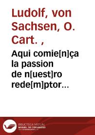 Aqui comie[n]ça la passion de n[uest]ro rede[m]ptor Jesu Christo / sacada a la letra d[e]l Cartuxano por vna deuota religiosa pa[ra] ho[n]ra y gloria de dios y prouecho de los fieles christianos ... | Biblioteca Virtual Miguel de Cervantes