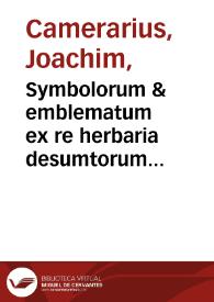 Symbolorum & emblematum ex re herbaria desumtorum centuria una colecta / a Ioachimo Camerario medico Norimberg. | Biblioteca Virtual Miguel de Cervantes