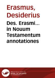 Des. Erasmi... in Nouum Testamentum annotationes / ab ipso autore iam postremum sic recognitae ac locupletatae, ut propemodum nouum opus videri possit  | Biblioteca Virtual Miguel de Cervantes