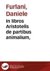 In libros Aristotelis de partibus animalium, / Danielis Furlani ... commentarius primus... ; Latinè redditis à Theodoro Gaza... Additus est Index rerum, & verborum insignium | Biblioteca Virtual Miguel de Cervantes