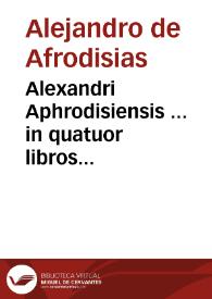 Alexandri Aphrodisiensis ... in quatuor libros Meteorologicorum Aristotelis commentatio lucidissima / Alexandro Piccolomineo interprete ; huc insuper accessit de Iride brevis tractatus, eodem Alexandro Piccolomineo authore ...  | Biblioteca Virtual Miguel de Cervantes