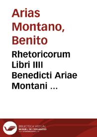 Rhetoricorum Libri IIII Benedicti Ariae Montani ... / cum annotationibus Antonii Moralij Episcopi Meschuacanensis ... | Biblioteca Virtual Miguel de Cervantes