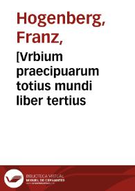 [Vrbium praecipuarum totius mundi liber tertius / Georgius Bruin, et Franciscus Hogenbergius]   | Biblioteca Virtual Miguel de Cervantes